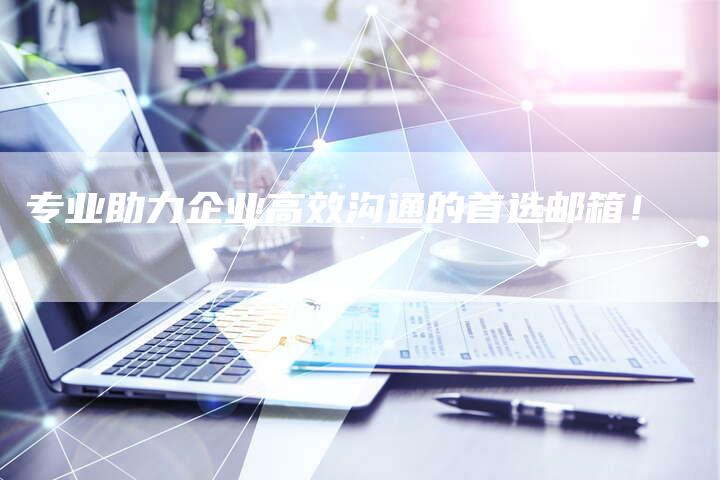 专业助力企业高效沟通的首选邮箱！-速发外链网