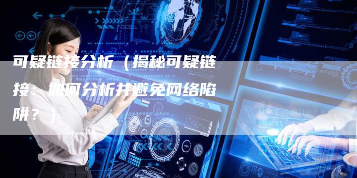 可疑链接分析（揭秘可疑链接：如何分析并避免网络陷阱？）