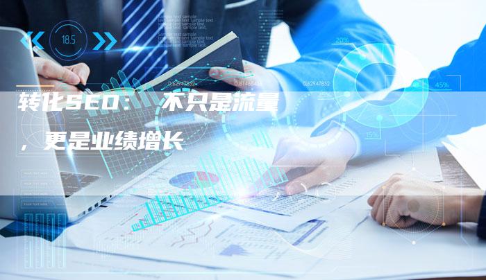 转化SEO： 不只是流量，更是业绩增长-速发外链网