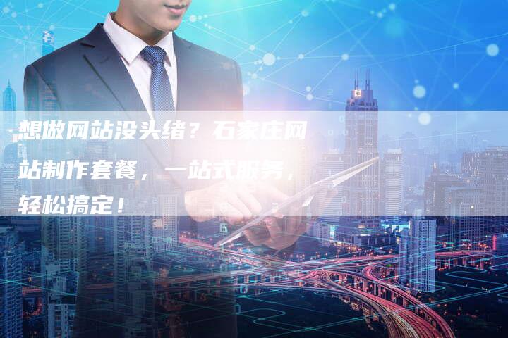 想做网站没头绪？石家庄网站制作套餐，一站式服务，轻松搞定！-速发外链网