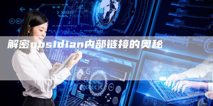 解密obsidian内部链接的奥秘