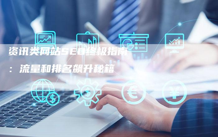 资讯类网站SEO终极指南:流量和排名飙升秘籍-速发外链网