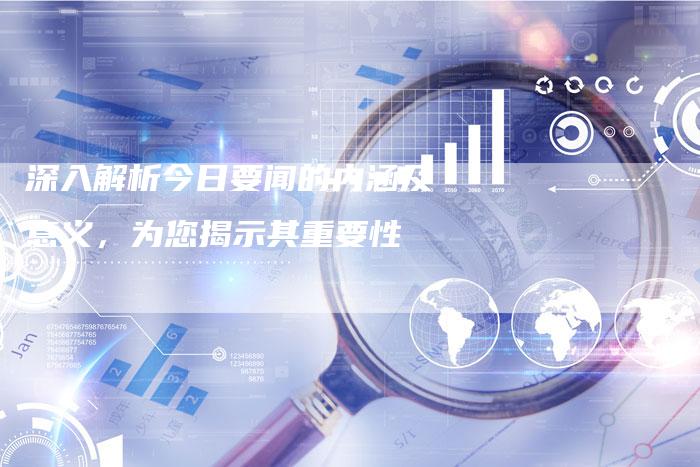 深入解析今日要闻的内涵及意义，为您揭示其重要性-速发外链网