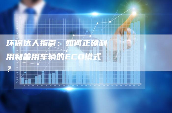 环保达人指南：如何正确利用和善用车辆的ECO模式？