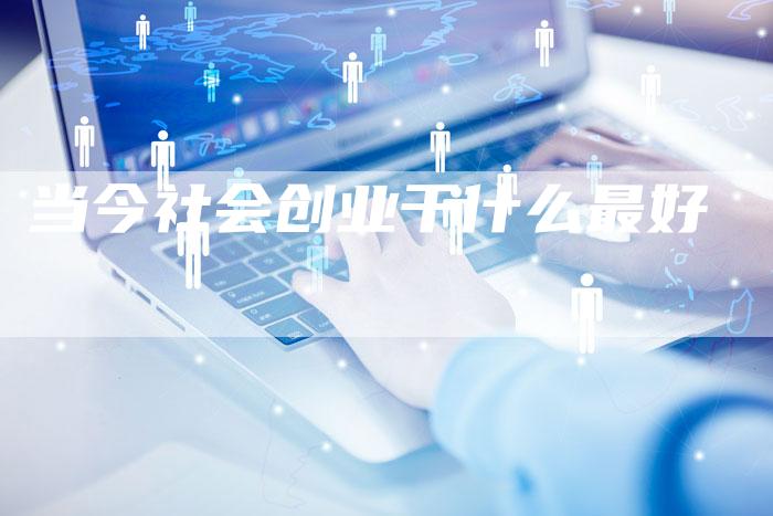 当今社会创业干什么最好-速发外链网