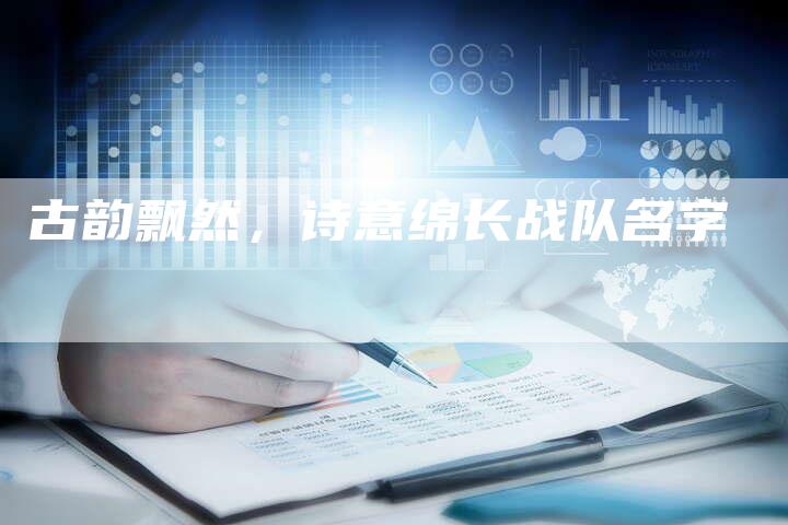 古韵飘然，诗意绵长战队名字-速发外链网