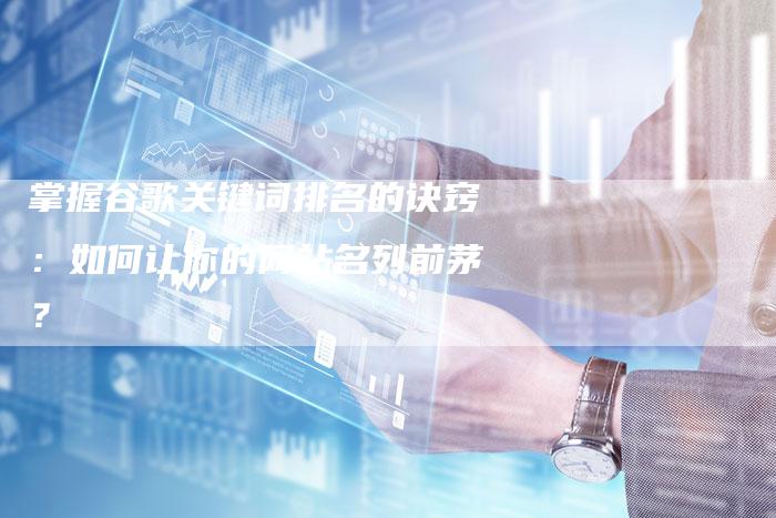 掌握谷歌关键词排名的诀窍：如何让你的网站名列前茅？-速发外链网