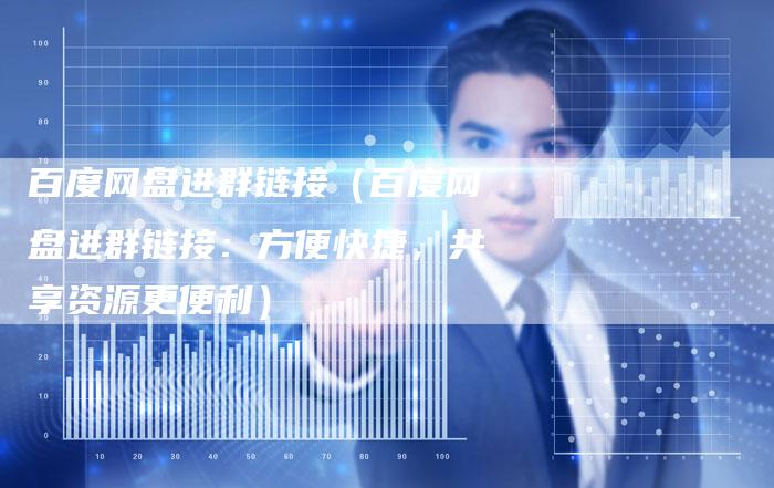 百度网盘进群链接（百度网盘进群链接：方便快捷，共享资源更便利）