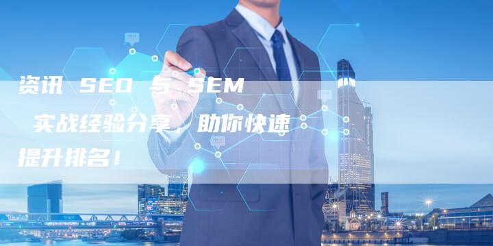 资讯 SEO 与 SEM 实战经验分享，助你快速提升排名！-速发外链网