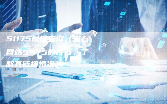 51175反链查询（查看网站51175的反链，了解其链接情况）-速发外链网