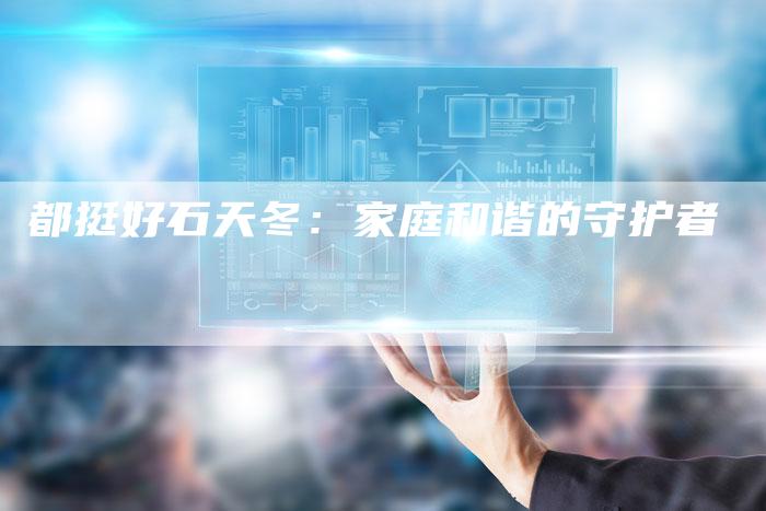 都挺好石天冬：家庭和谐的守护者