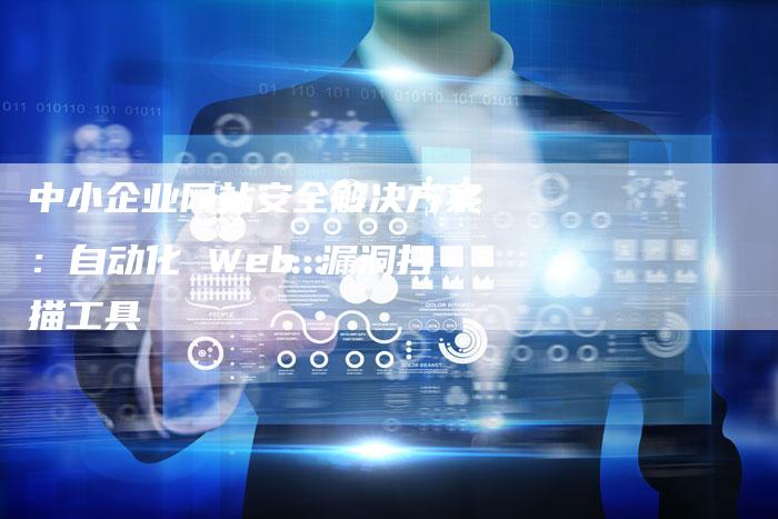 中小企业网站安全解决方案：自动化 Web 漏洞扫描工具-速发外链网