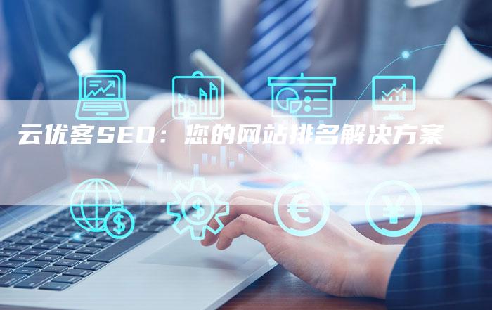 云优客SEO：您的网站排名解决方案-速发外链网