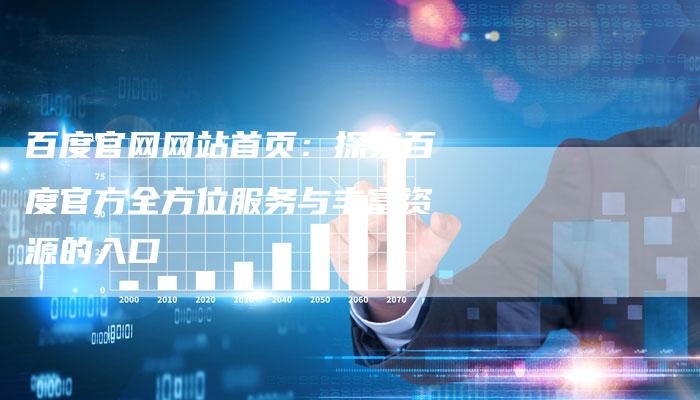 百度官网网站首页：探索百度官方全方位服务与丰富资源的入口