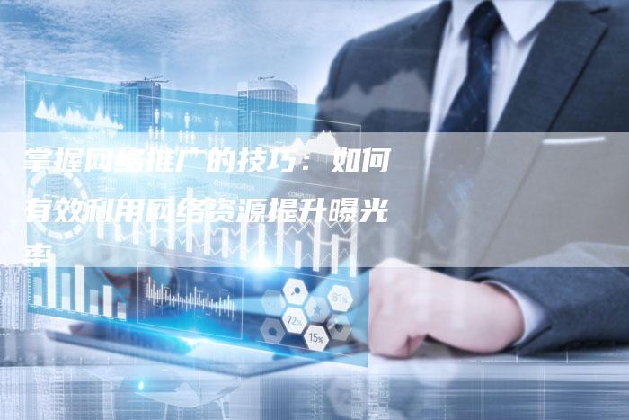 掌握网络推广的技巧:如何有效利用网络资源提升曝光率-速发外链网