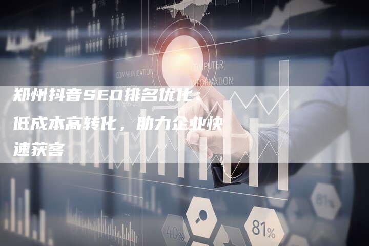 郑州抖音SEO排名优化：低成本高转化，助力企业快速获客-速发外链网