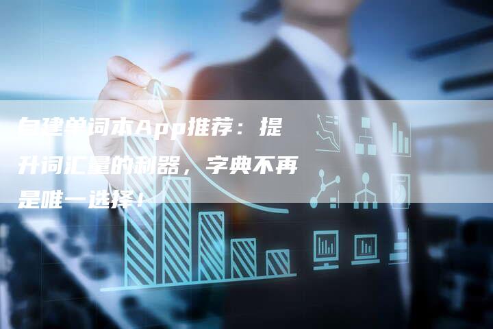 自建单词本App推荐：提升词汇量的利器，字典不再是唯一选择！
