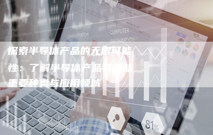 探索半导体产品的无限可能性：了解半导体产品有哪些重要种类与应用领域-速发外链网