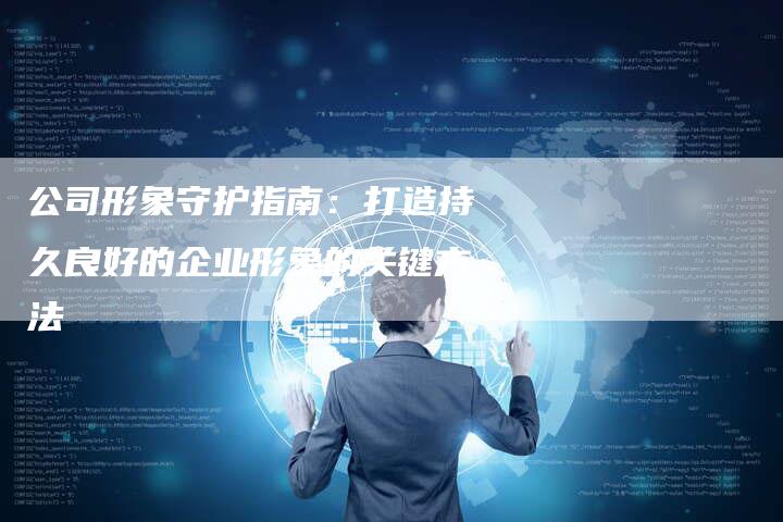公司形象守护指南：打造持久良好的企业形象的关键方法-速发外链网