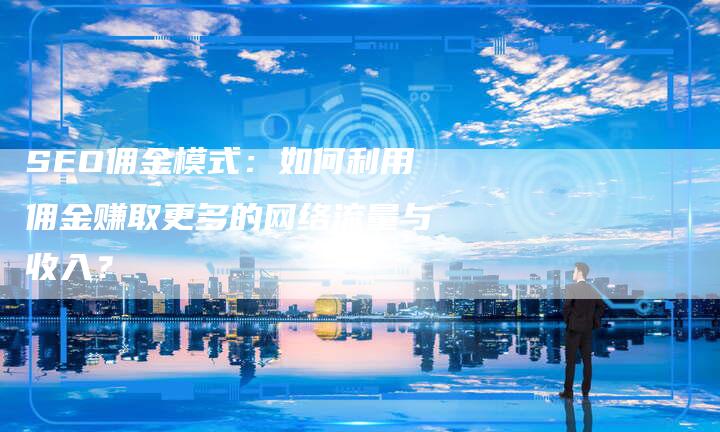 SEO佣金模式：如何利用佣金赚取更多的网络流量与收入？-速发外链网