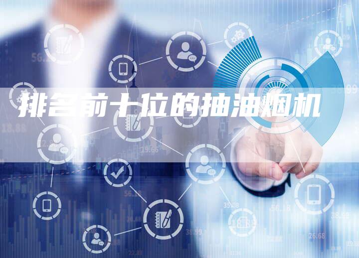 排名前十位的抽油烟机-速发外链网