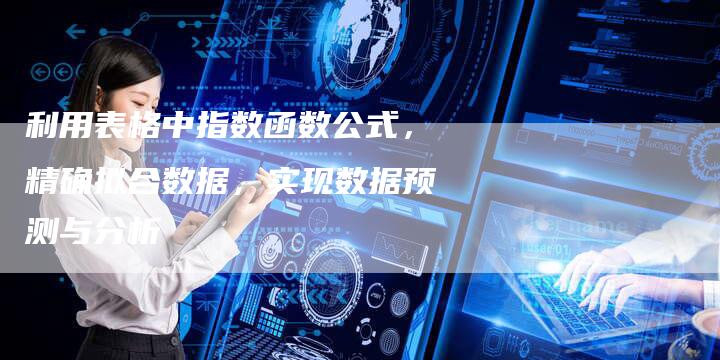 利用表格中指数函数公式，精确拟合数据，实现数据预测与分析-速发外链网