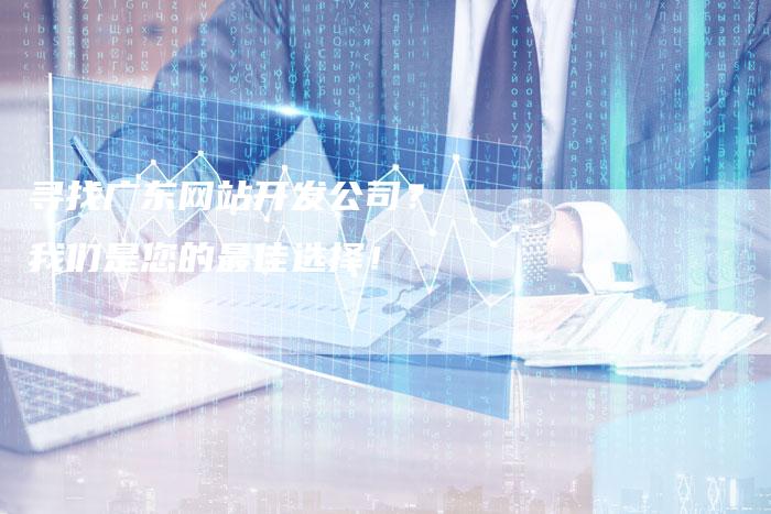寻找广东网站开发公司？ 我们是您的最佳选择！