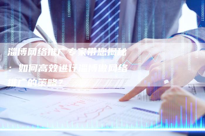 淄博网络推广专家带您揭秘：如何高效进行淄博做网络推广的策略？