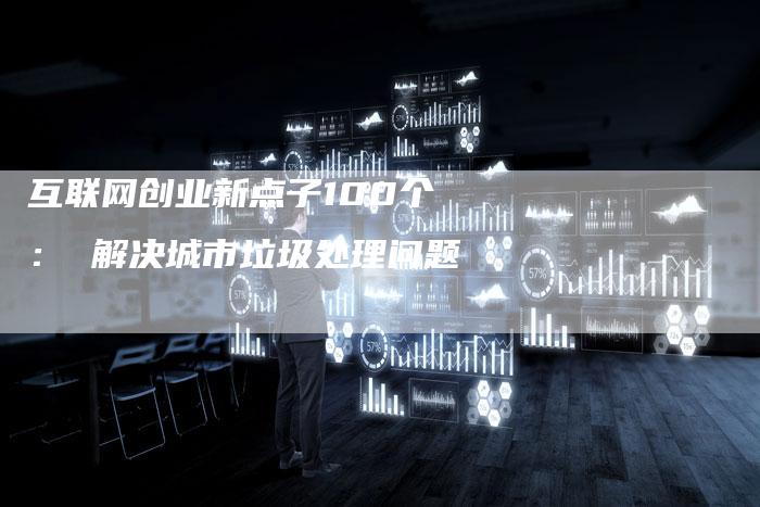 互联网创业新点子100个： 解决城市垃圾处理问题