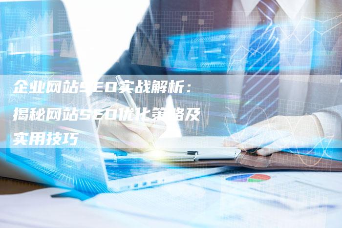 企业网站SEO实战解析：揭秘网站SEO优化策略及实用技巧-速发外链网