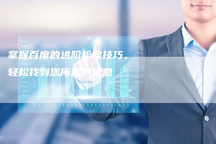 掌握百度的进阶检索技巧，轻松找到您所需的信息-速发外链网