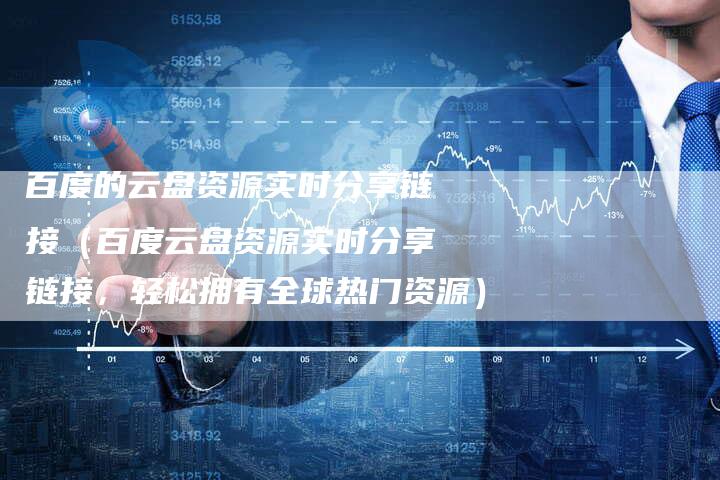 百度的云盘资源实时分享链接（百度云盘资源实时分享链接，轻松拥有全球热门资源）-速发外链网