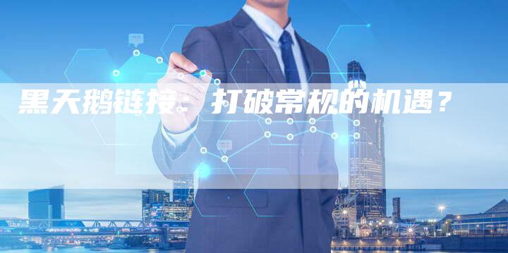 黑天鹅链接:打破常规的机遇?-速发外链网