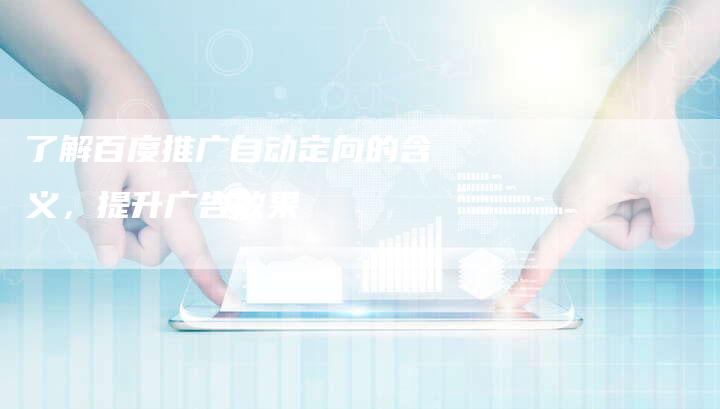 了解百度推广自动定向的含义，提升广告效果