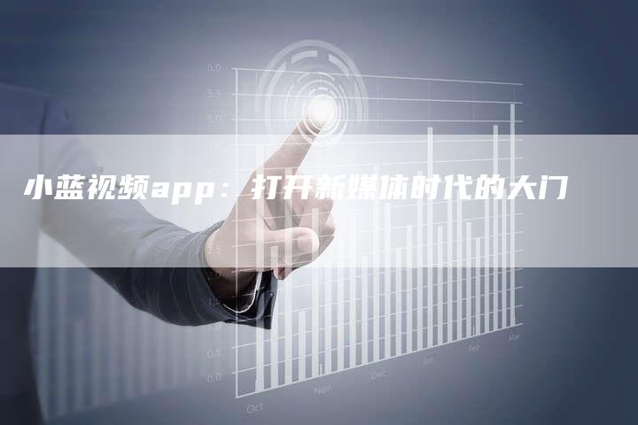 小蓝视频app：打开新媒体时代的大门