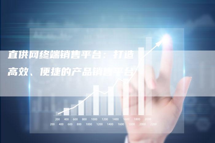 直供网终端销售平台：打造高效、便捷的产品销售平台-速发外链网