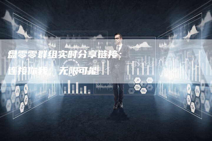 盘零零群组实时分享链接：连接你我，无限可能-速发外链网
