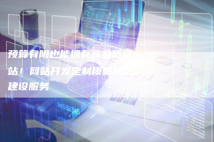 预算有限也能拥有高品质网站！网站开发定制模板网站建设服务-速发外链网