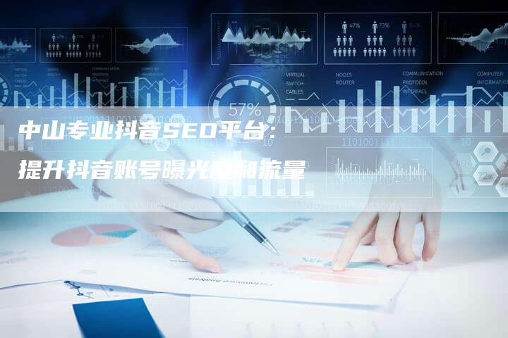 中山专业抖音SEO平台：提升抖音账号曝光度和流量-速发外链网