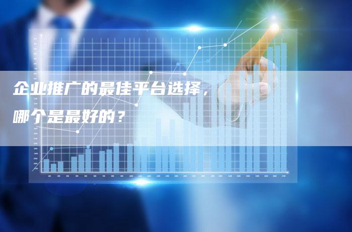 企业推广的最佳平台选择，哪个是最好的？