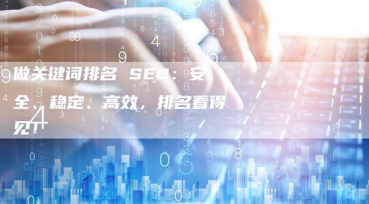 做关键词排名 SEO：安全、稳定、高效，排名看得见！