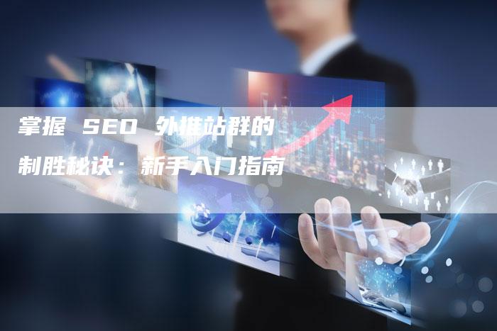 掌握 SEO 外推站群的制胜秘诀：新手入门指南-速发外链网