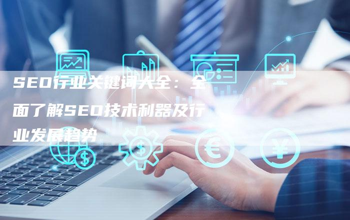 SEO行业关键词大全：全面了解SEO技术利器及行业发展趋势