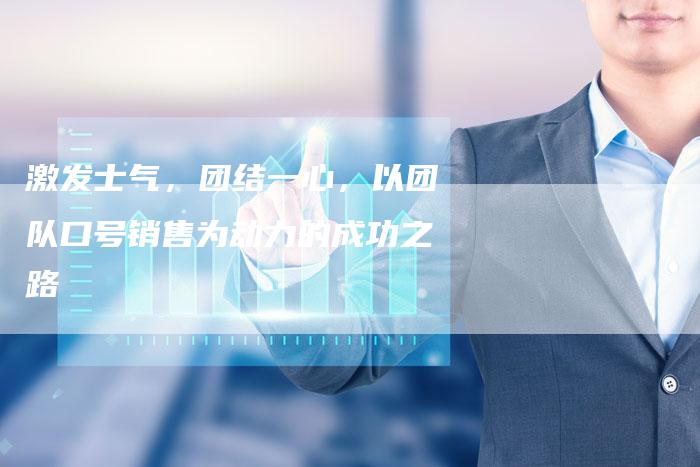 激发士气，团结一心，以团队口号销售为动力的成功之路-速发外链网