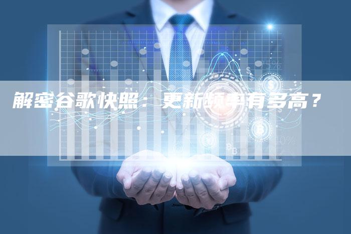 解密谷歌快照：更新频率有多高？-速发外链网