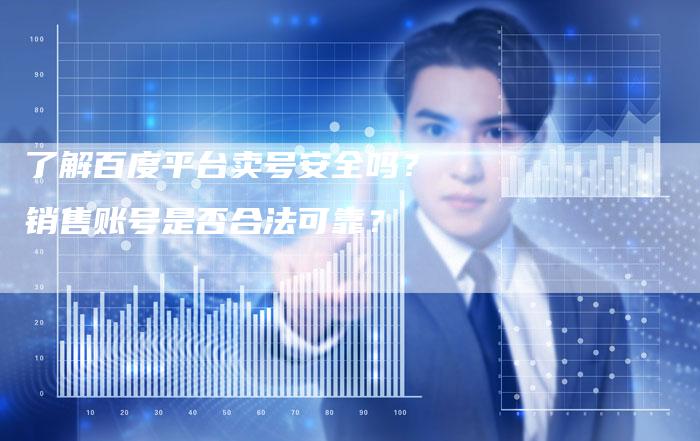 了解百度平台卖号安全吗？销售账号是否合法可靠？-速发外链网