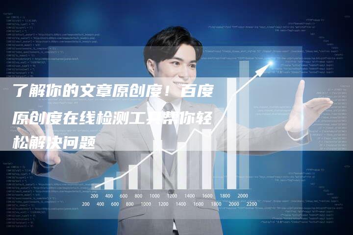 了解你的文章原创度！百度原创度在线检测工具帮你轻松解决问题