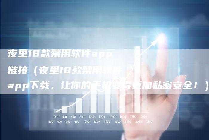 夜里18款禁用软件app链接（夜里18款禁用软件app下载，让你的手机变得更加私密安全！）