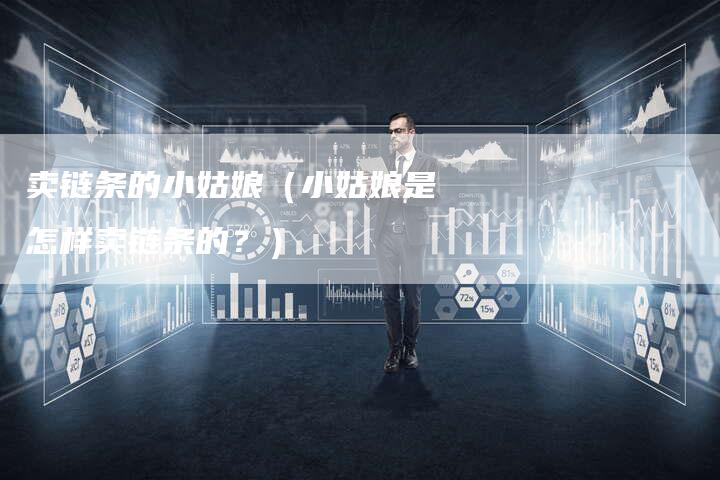 卖链条的小姑娘（小姑娘是怎样卖链条的？）