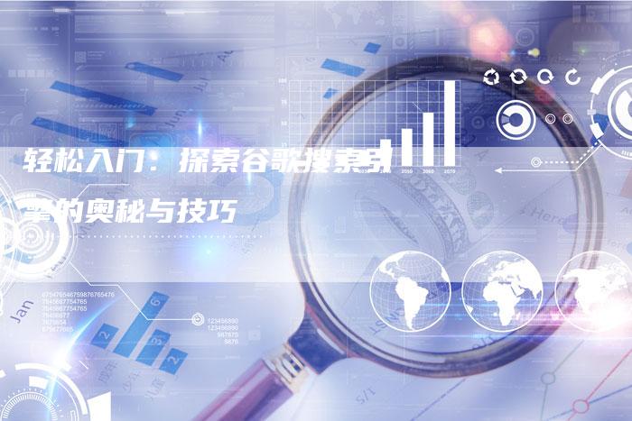 轻松入门：探索谷歌搜索引擎的奥秘与技巧